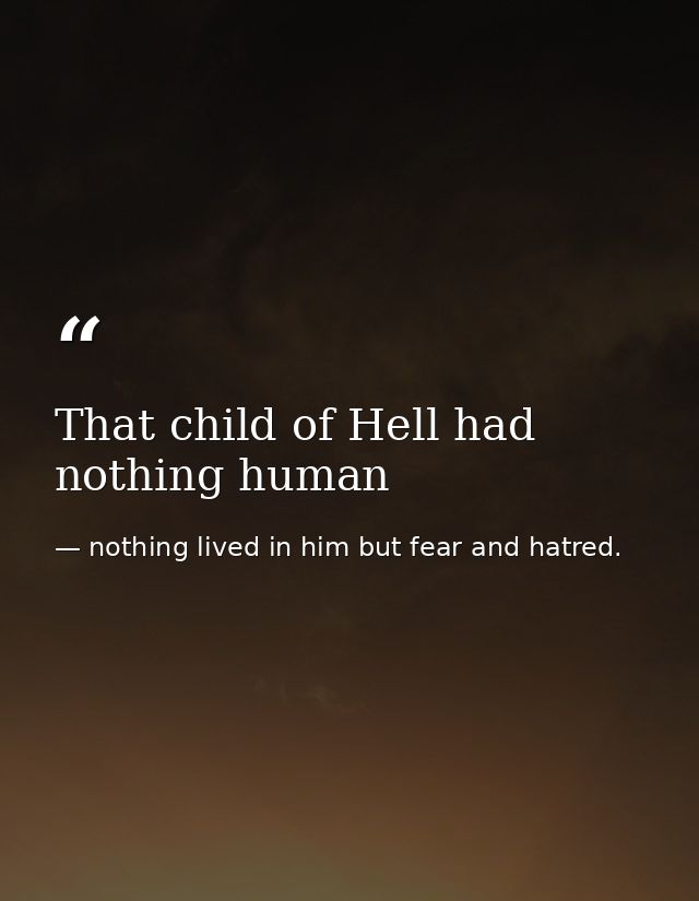 That child of Hell had nothing human — nothing lived in him but fear and hatred.