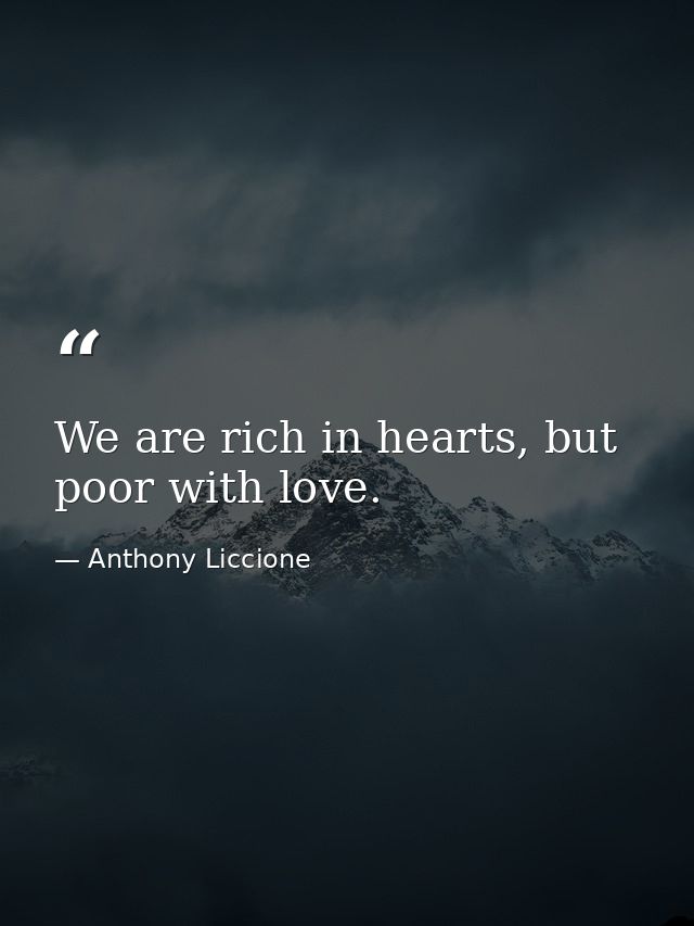We are rich in hearts, but poor with love. — Anthony Liccione