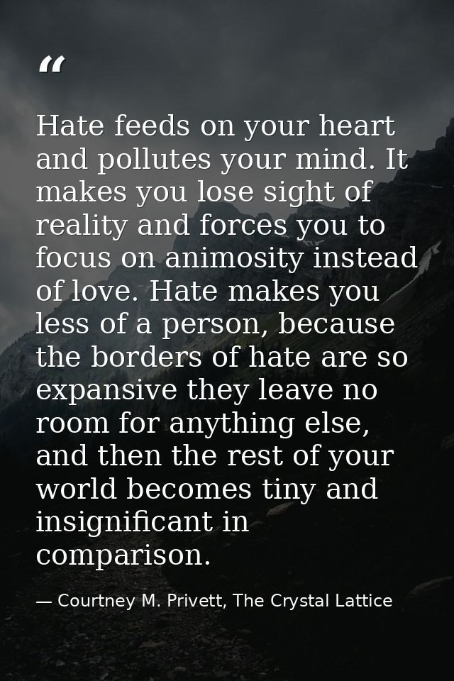Hate feeds on your heart and pollutes your mind. It makes you lose sight of reality and forces you to focus on animosity — Courtney M. Privett, The Crystal Lattice