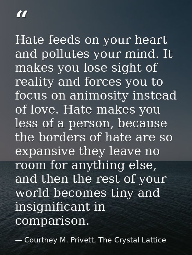 Hate feeds on your heart and pollutes your mind. It makes you lose sight of reality and forces you to focus on animosity — Courtney M. Privett, The Crystal Lattice