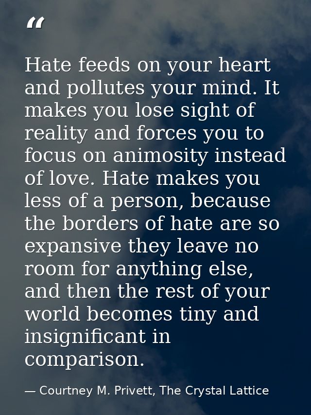 Hate feeds on your heart and pollutes your mind. It makes you lose sight of reality and forces you to focus on animosity — Courtney M. Privett, The Crystal Lattice