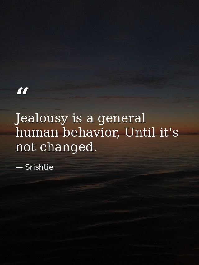 Jealousy is a general human behavior, Until it's not changed. — Srishtie