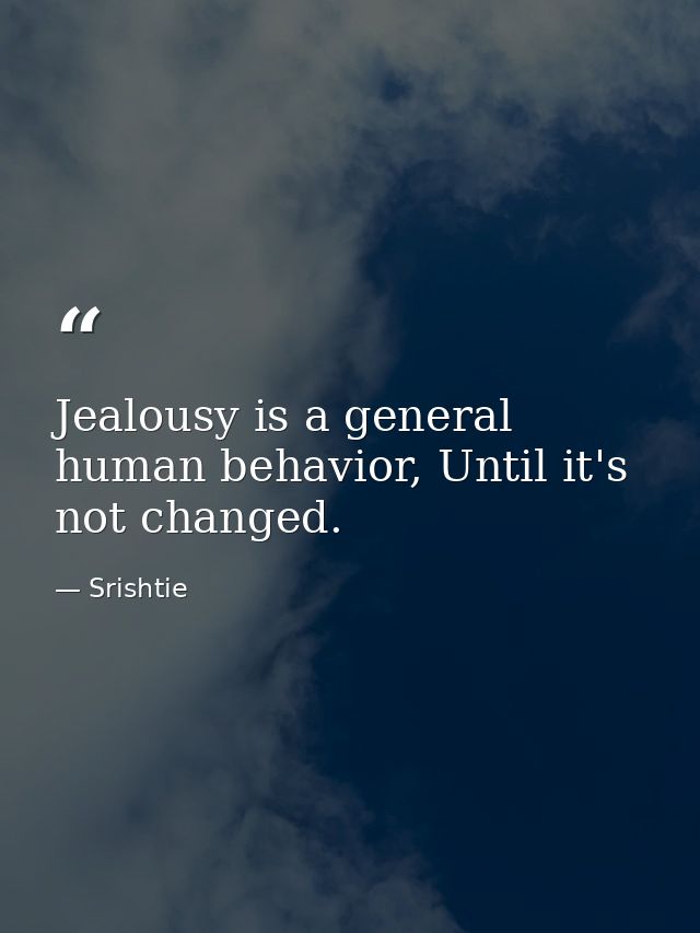 Jealousy is a general human behavior, Until it's not changed. — Srishtie