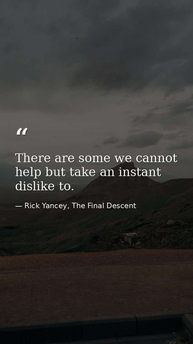 There are some we cannot help but take an instant dislike to. — Rick Yancey, The Final Descent