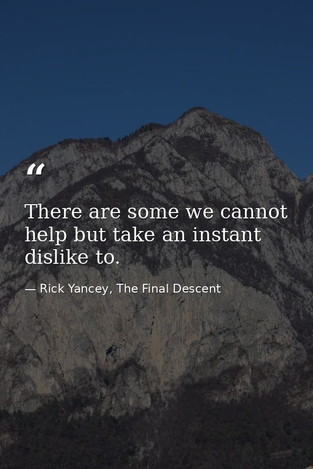 There are some we cannot help but take an instant dislike to. — Rick Yancey, The Final Descent