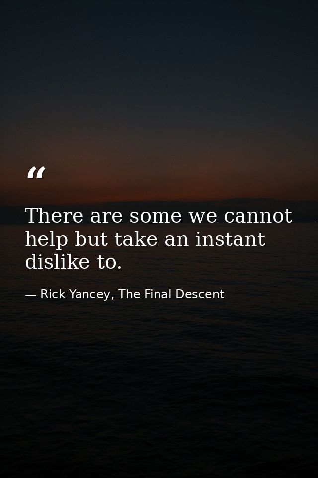 There are some we cannot help but take an instant dislike to. — Rick Yancey, The Final Descent