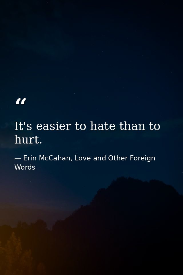 It's easier to hate than to hurt. — Erin McCahan, Love and Other Foreign Words