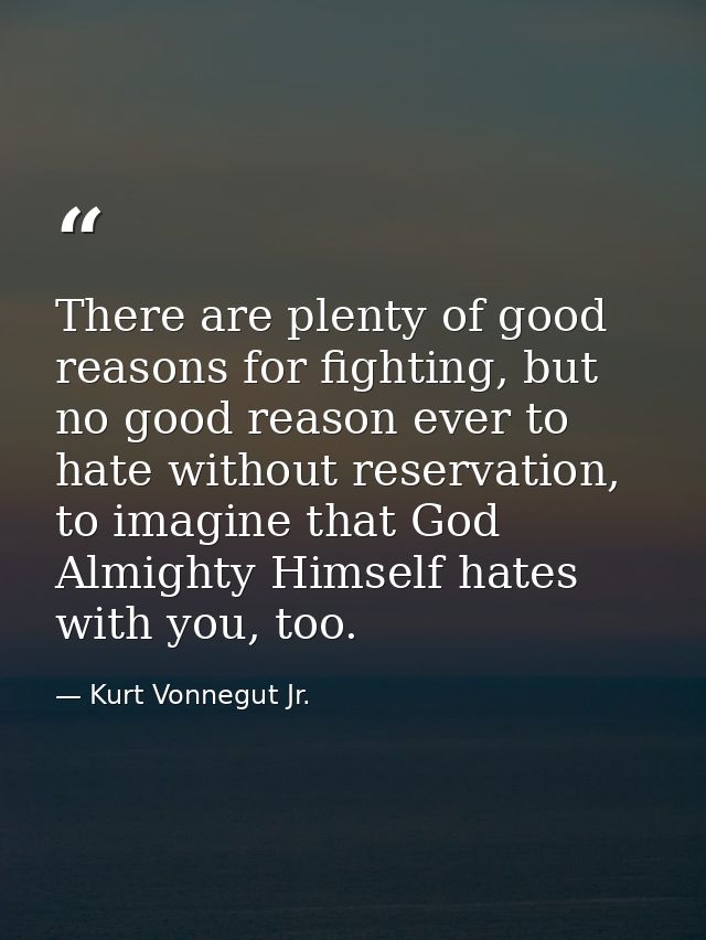 There are plenty of good reasons for fighting, but no good reason ever to hate without reservation, to imagine that God  — Kurt Vonnegut Jr.
