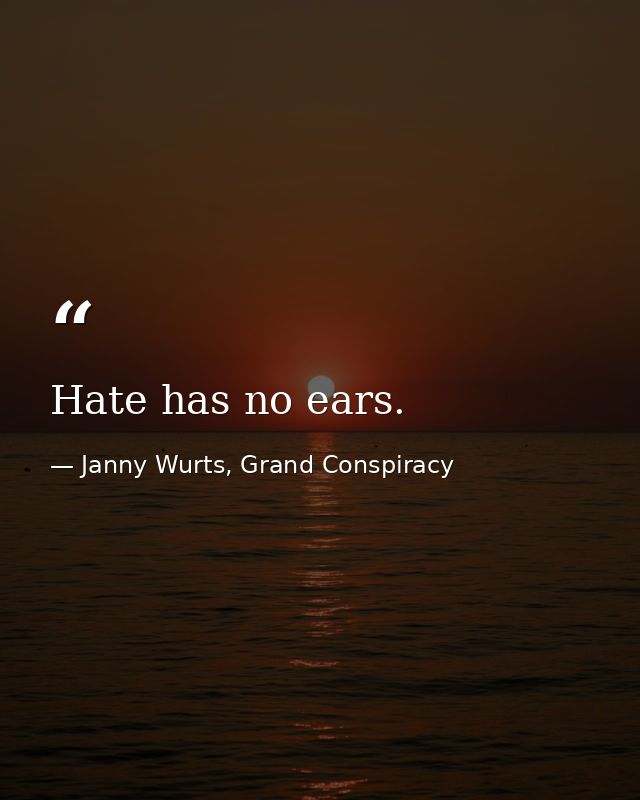 Hate has no ears. — Janny Wurts, Grand Conspiracy