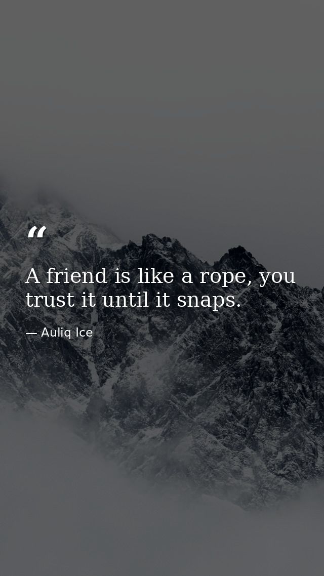A friend is like a rope, you trust it until it snaps. — Auliq Ice