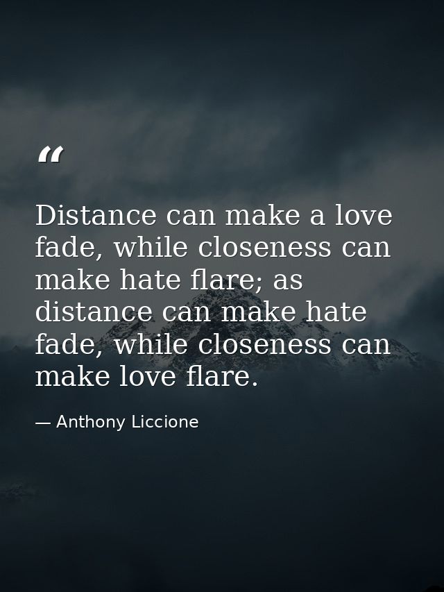 Distance can make a love fade, while closeness can make hate flare; as distance can make hate fade, while closeness can  — Anthony Liccione