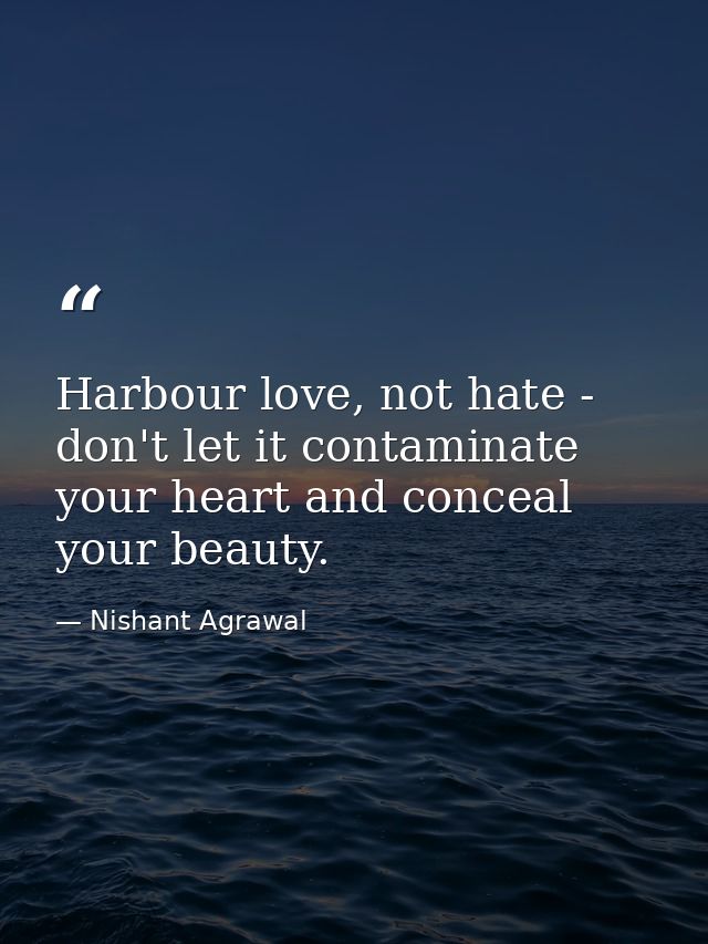 Harbour love, not hate - don't let it contaminate your heart and conceal your beauty. — Nishant Agrawal