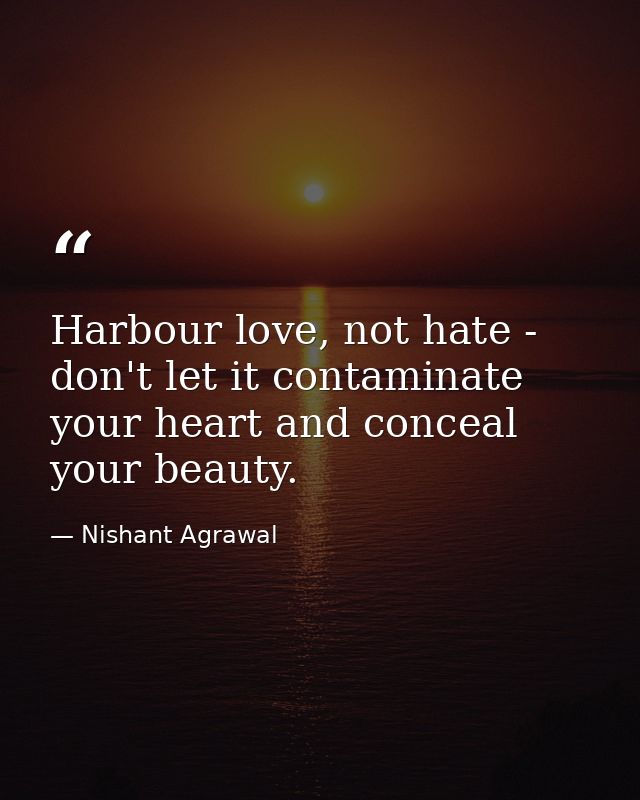 Harbour love, not hate - don't let it contaminate your heart and conceal your beauty. — Nishant Agrawal