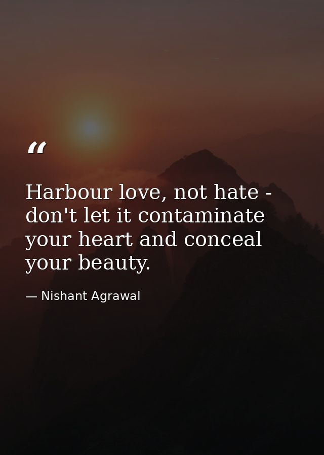 Harbour love, not hate - don't let it contaminate your heart and conceal your beauty. — Nishant Agrawal