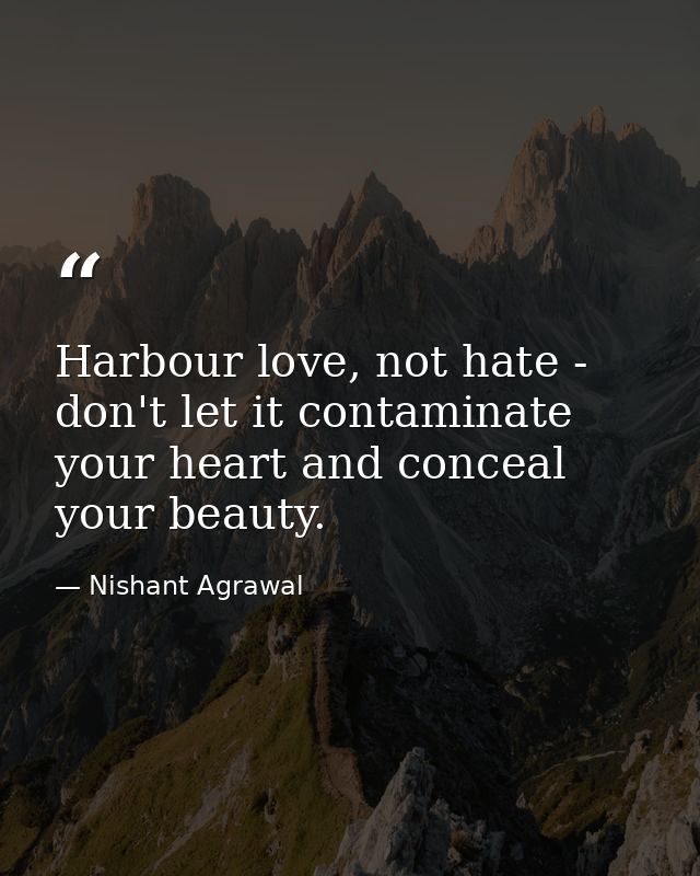 Harbour love, not hate - don't let it contaminate your heart and conceal your beauty. — Nishant Agrawal