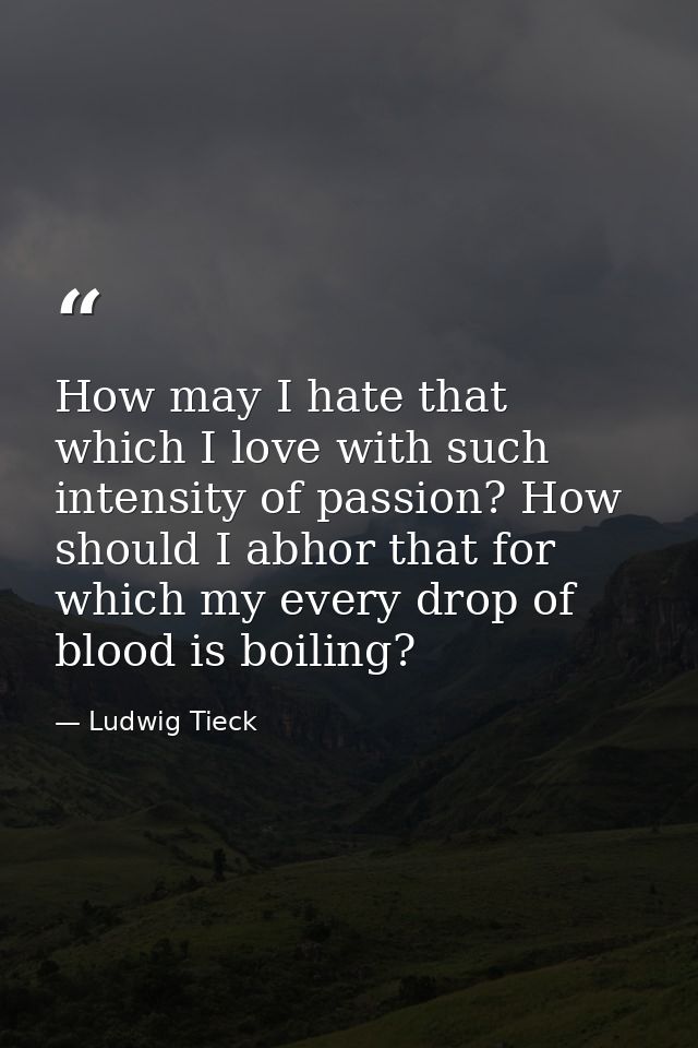 How may I hate that which I love with such intensity of passion? How should I abhor that for which my every drop of bloo — Ludwig Tieck