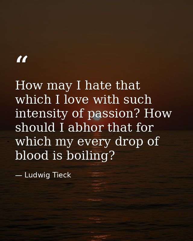 How may I hate that which I love with such intensity of passion? How should I abhor that for which my every drop of bloo — Ludwig Tieck