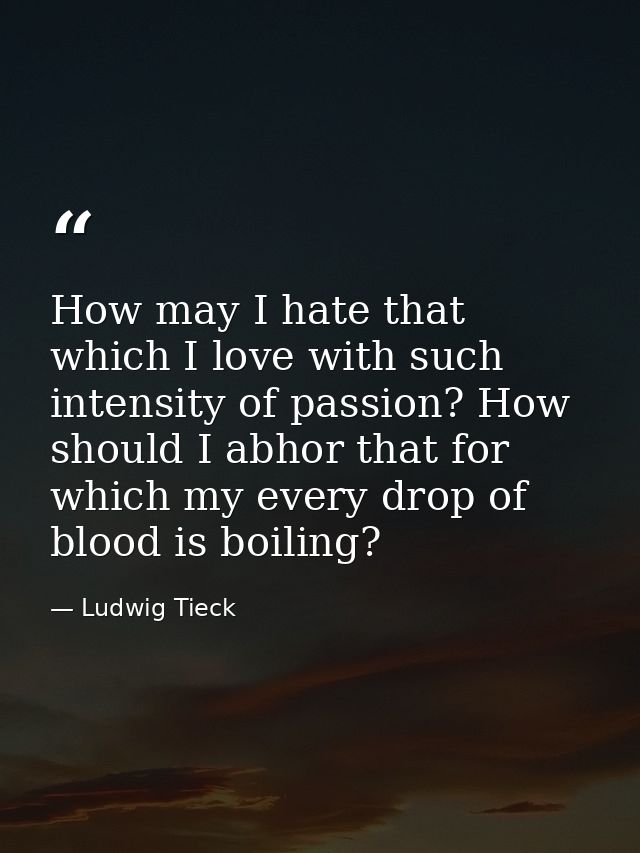 How may I hate that which I love with such intensity of passion? How should I abhor that for which my every drop of bloo — Ludwig Tieck