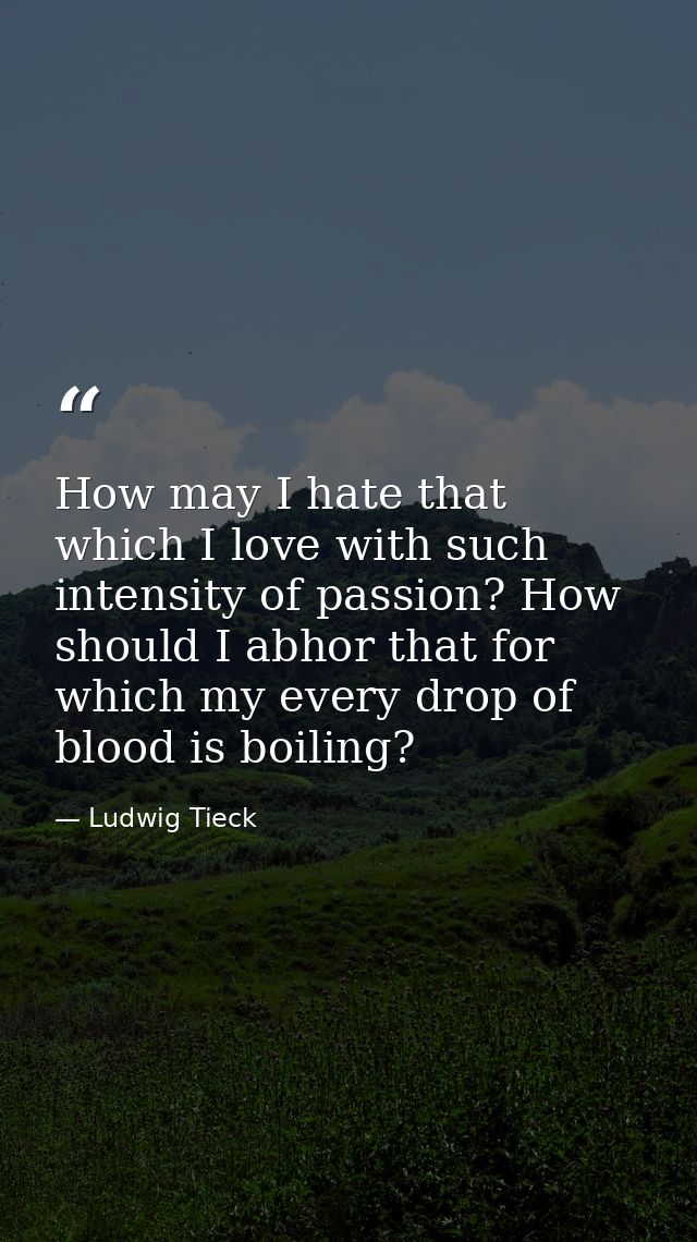 How may I hate that which I love with such intensity of passion? How should I abhor that for which my every drop of bloo — Ludwig Tieck