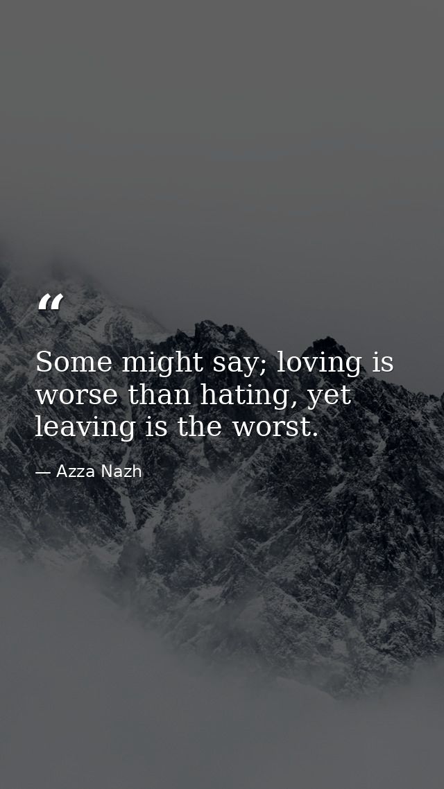 Some might say; loving is worse than hating, yet leaving is the worst. — Azza Nazh