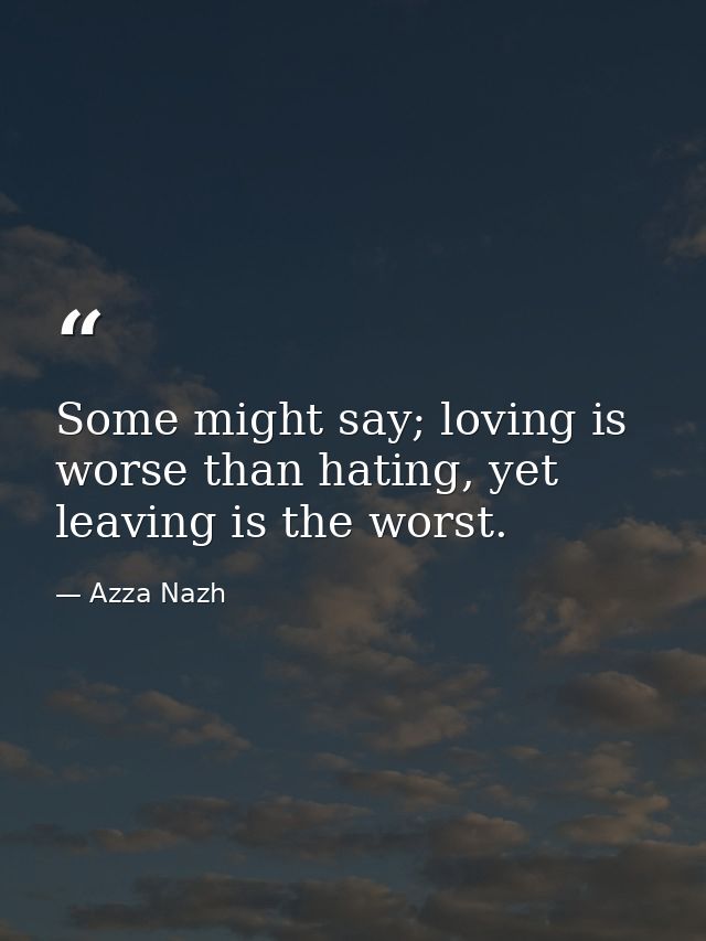 Some might say; loving is worse than hating, yet leaving is the worst. — Azza Nazh