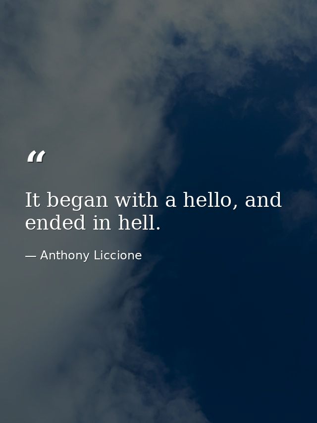 It began with a hello, and ended in hell. — Anthony Liccione
