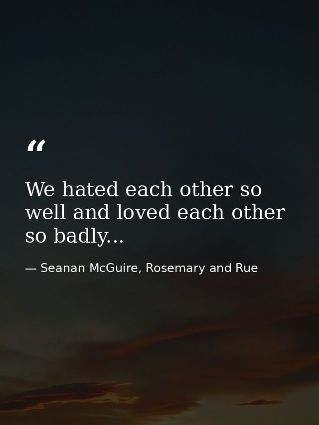 We hated each other so well and loved each other so badly... — Seanan McGuire, Rosemary and Rue