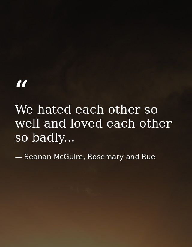 We hated each other so well and loved each other so badly... — Seanan McGuire, Rosemary and Rue
