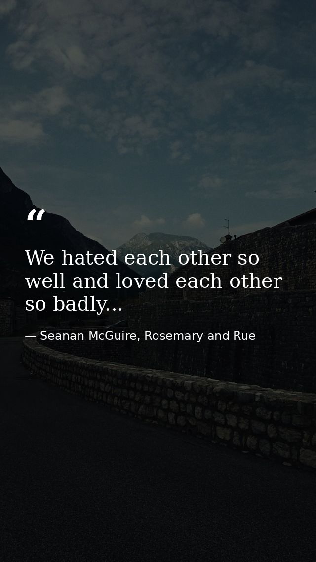 We hated each other so well and loved each other so badly... — Seanan McGuire, Rosemary and Rue