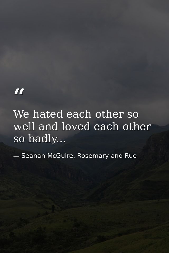 We hated each other so well and loved each other so badly... — Seanan McGuire, Rosemary and Rue