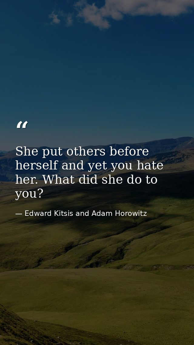 She put others before herself and yet you hate her. What did she do to you? — Edward Kitsis and Adam Horowitz