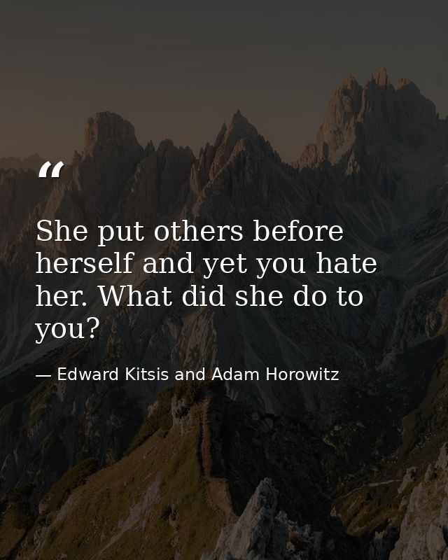 She put others before herself and yet you hate her. What did she do to you? — Edward Kitsis and Adam Horowitz