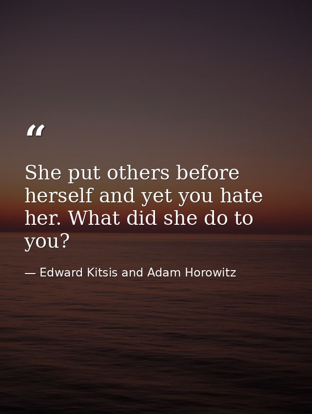 She put others before herself and yet you hate her. What did she do to you? — Edward Kitsis and Adam Horowitz