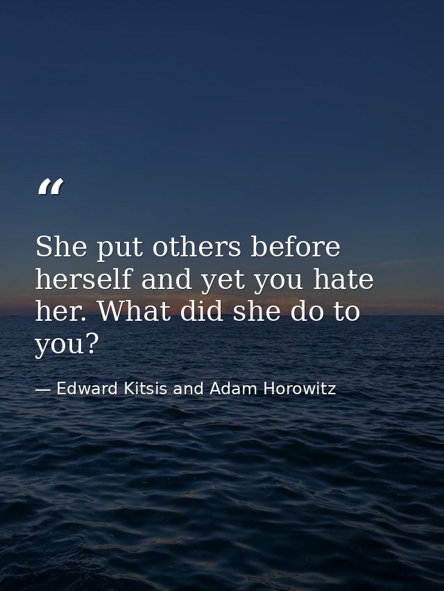 She put others before herself and yet you hate her. What did she do to you? — Edward Kitsis and Adam Horowitz