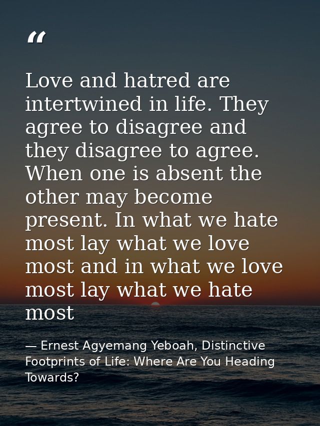 Love and hatred are intertwined in life. They agree to disagree and they disagree to agree. When one is absent the other — Ernest Agyemang Yeboah, Distinctive Footprints of Life: Where Are You Heading Towards?