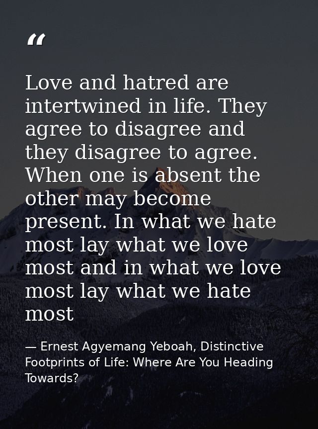 Love and hatred are intertwined in life. They agree to disagree and they disagree to agree. When one is absent the other — Ernest Agyemang Yeboah, Distinctive Footprints of Life: Where Are You Heading Towards?