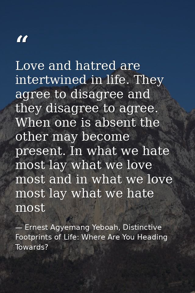 Love and hatred are intertwined in life. They agree to disagree and they disagree to agree. When one is absent the other — Ernest Agyemang Yeboah, Distinctive Footprints of Life: Where Are You Heading Towards?