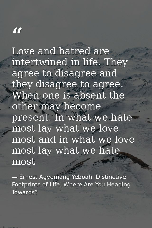Love and hatred are intertwined in life. They agree to disagree and they disagree to agree. When one is absent the other — Ernest Agyemang Yeboah, Distinctive Footprints of Life: Where Are You Heading Towards?
