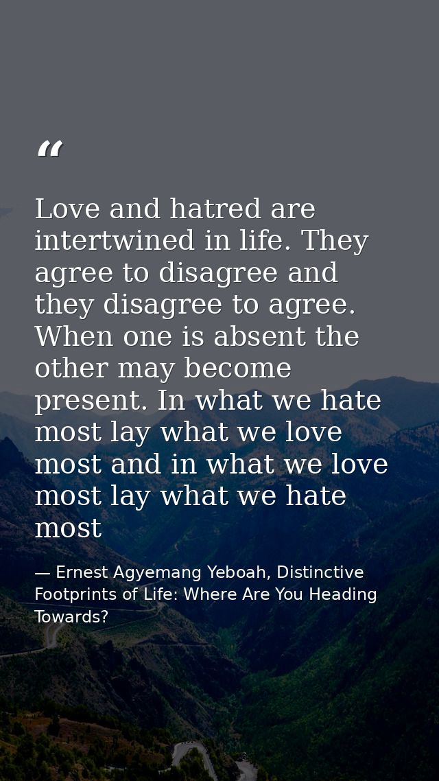 Love and hatred are intertwined in life. They agree to disagree and they disagree to agree. When one is absent the other — Ernest Agyemang Yeboah, Distinctive Footprints of Life: Where Are You Heading Towards?