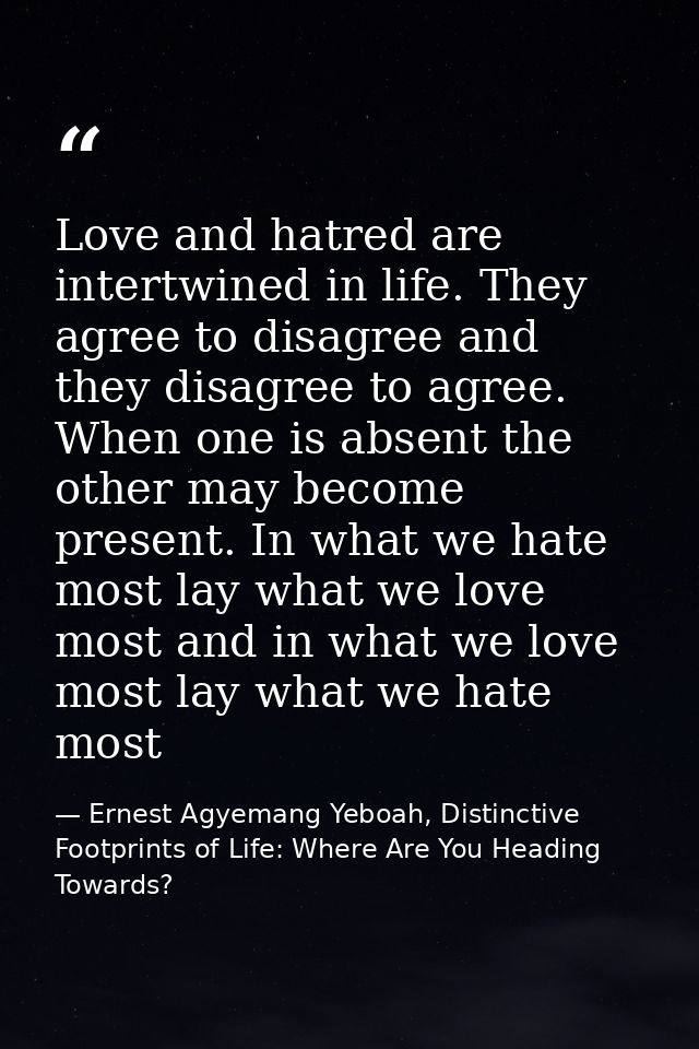 Love and hatred are intertwined in life. They agree to disagree and they disagree to agree. When one is absent the other — Ernest Agyemang Yeboah, Distinctive Footprints of Life: Where Are You Heading Towards?