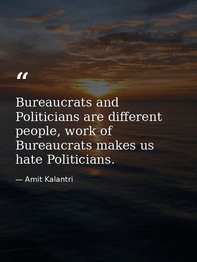 Bureaucrats and Politicians are different people, work of Bureaucrats makes us hate Politicians. — Amit Kalantri
