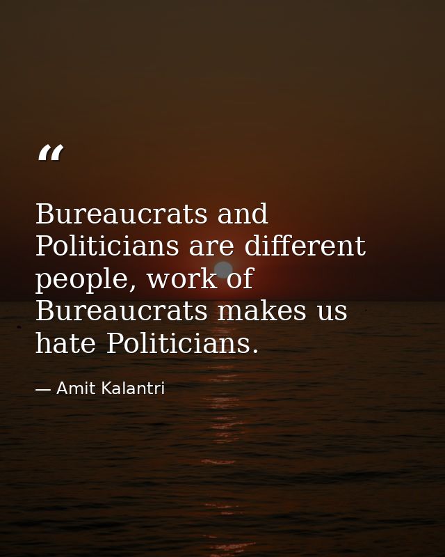 Bureaucrats and Politicians are different people, work of Bureaucrats makes us hate Politicians. — Amit Kalantri