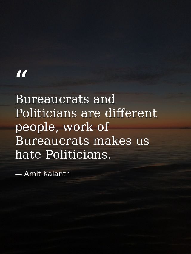Bureaucrats and Politicians are different people, work of Bureaucrats makes us hate Politicians. — Amit Kalantri