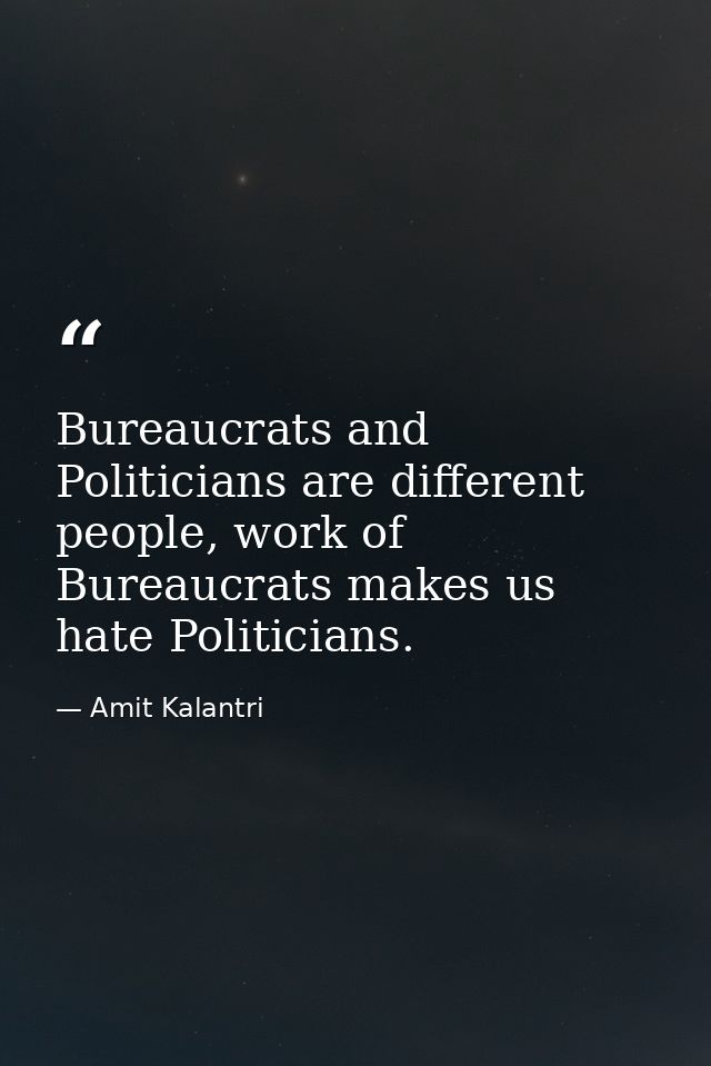 Bureaucrats and Politicians are different people, work of Bureaucrats makes us hate Politicians. — Amit Kalantri