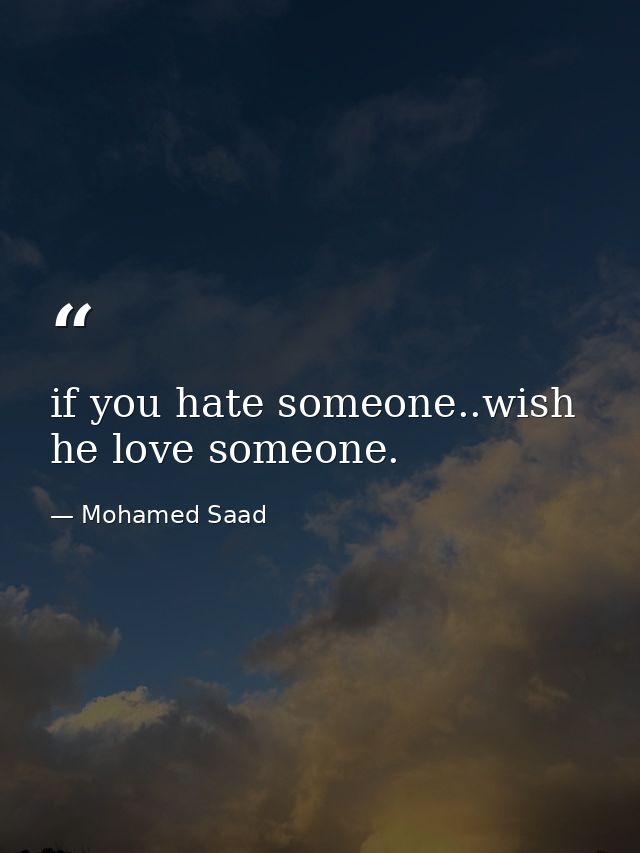 if you hate someone..wish he love someone. — Mohamed Saad