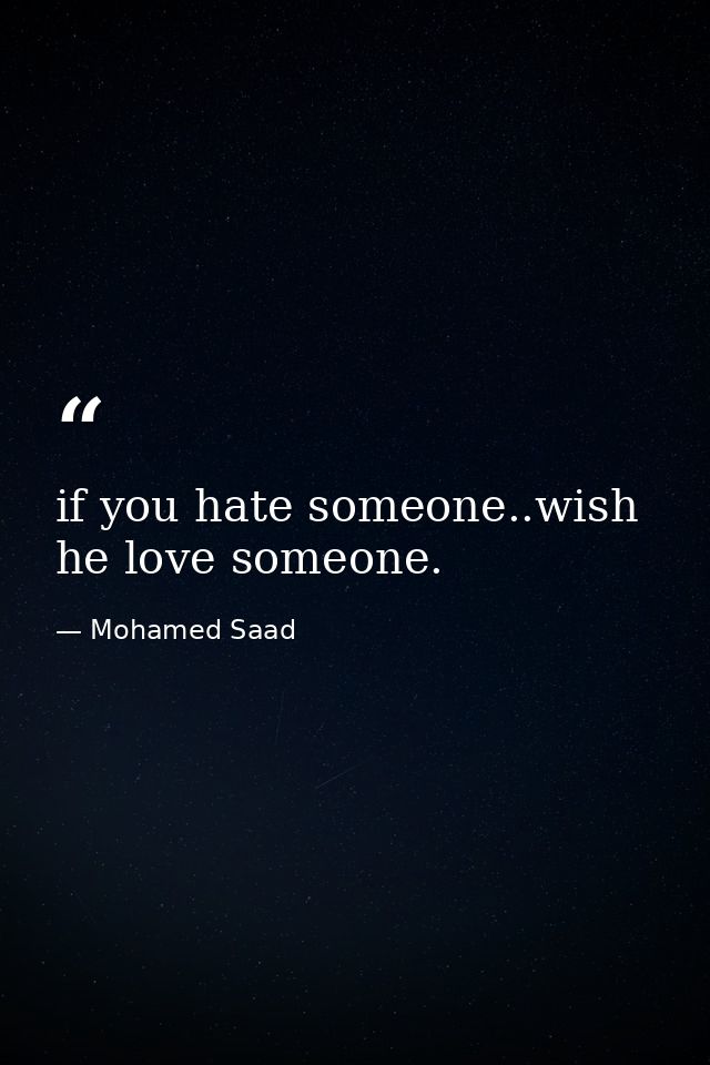 if you hate someone..wish he love someone. — Mohamed Saad