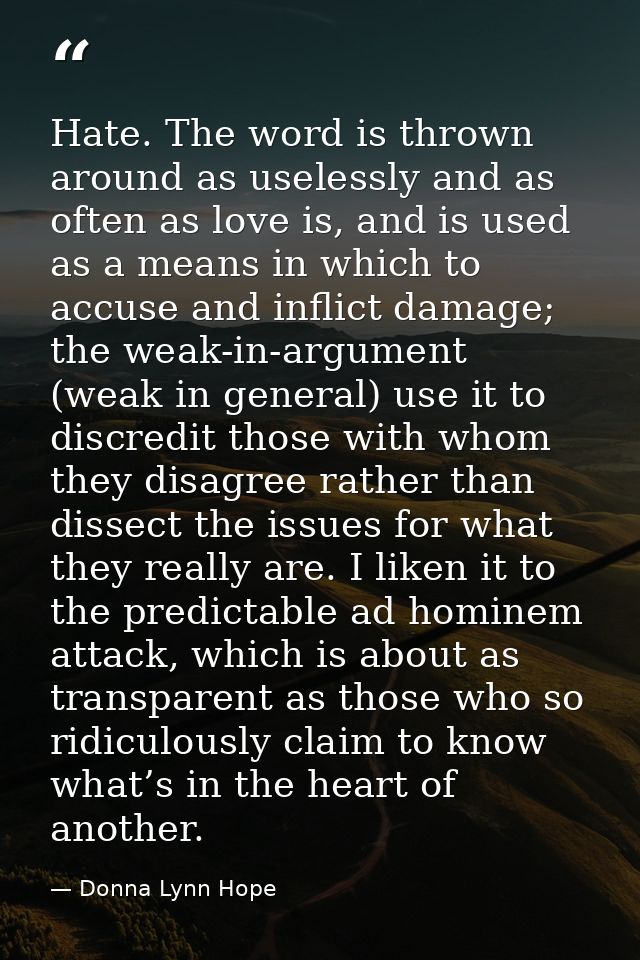 Hate. The word is thrown around as uselessly and as often as love is, and is used as a means in which to accuse and infl — Donna Lynn Hope