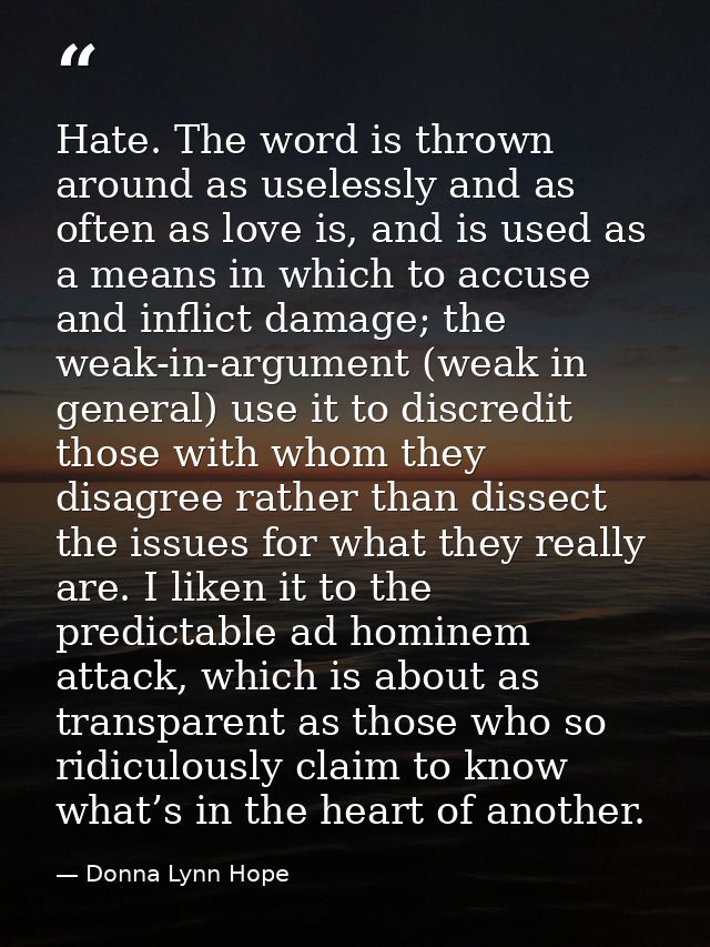 Hate. The word is thrown around as uselessly and as often as love is, and is used as a means in which to accuse and infl — Donna Lynn Hope
