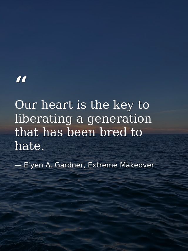 Our heart is the key to liberating a generation that has been bred to hate. — E'yen A. Gardner, Extreme Makeover
