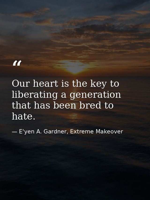 Our heart is the key to liberating a generation that has been bred to hate. — E'yen A. Gardner, Extreme Makeover